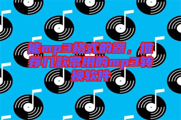 能mp3格式的器，推薦幾款常用的mp3轉(zhuǎn)換軟件