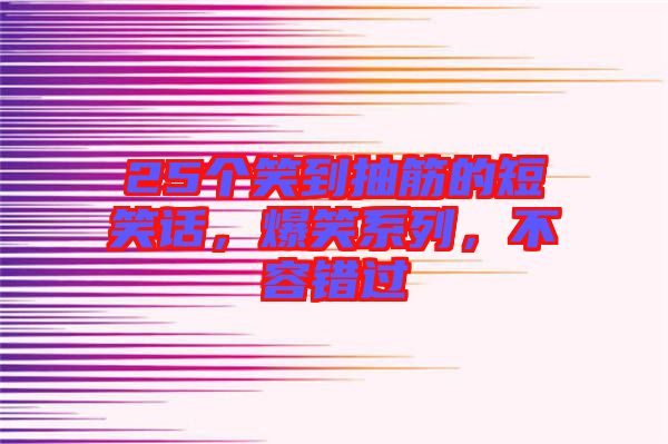 25個笑到抽筋的短笑話，爆笑系列，不容錯過