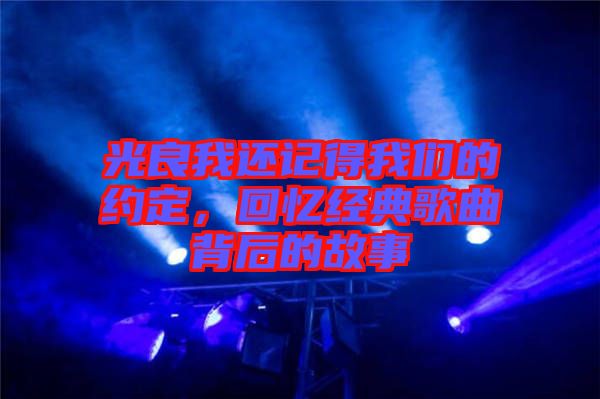 光良我還記得我們的約定，回憶經(jīng)典歌曲背后的故事