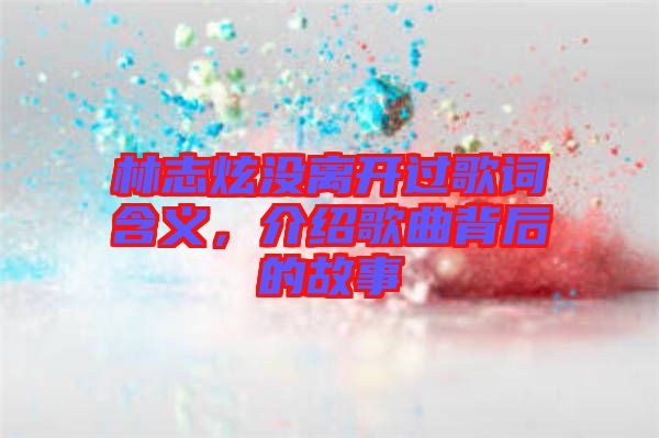 林志炫沒離開過歌詞含義，介紹歌曲背后的故事