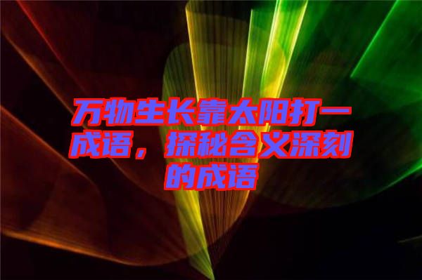 萬物生長靠太陽打一成語，探秘含義深刻的成語