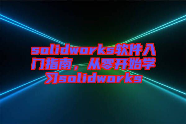 solidworks軟件入門指南，從零開始學習solidworks