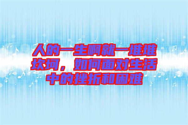 人的一生啊就一堆堆坎坷，如何面對生活中的挫折和困難