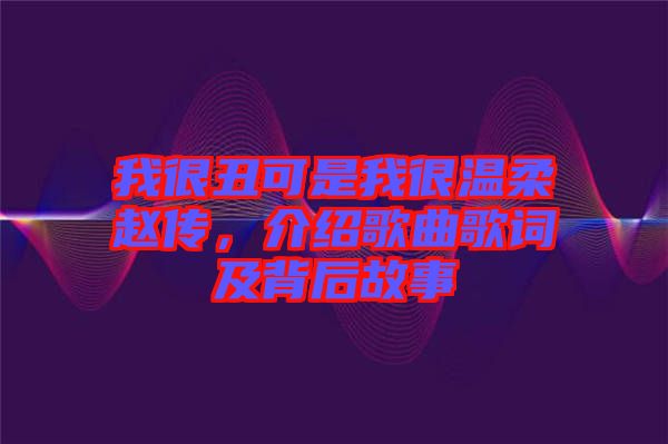 我很丑可是我很溫柔趙傳，介紹歌曲歌詞及背后故事