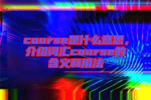 course是什么意思，介紹詞匯course的含義和用法