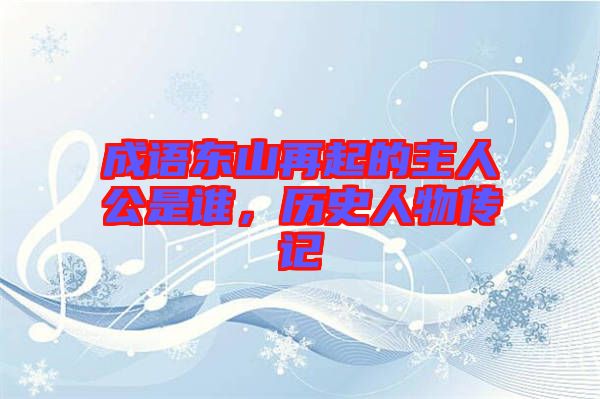 成語東山再起的主人公是誰，歷史人物傳記