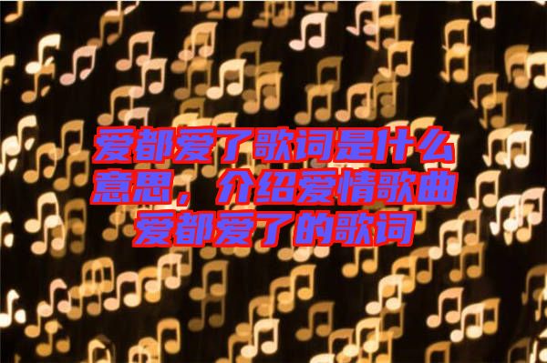 愛都愛了歌詞是什么意思，介紹愛情歌曲愛都愛了的歌詞