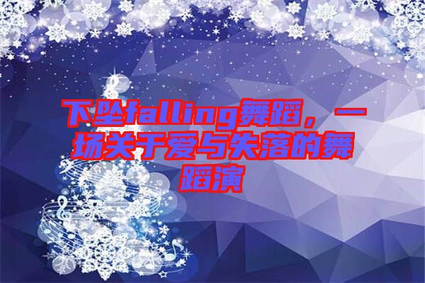 下墜falling舞蹈，一場關(guān)于愛與失落的舞蹈演