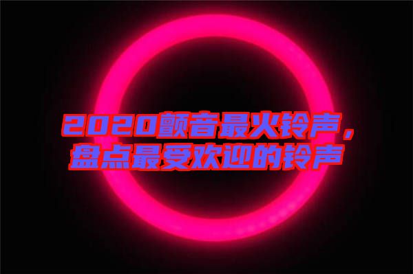 2020顫音最火鈴聲，盤點(diǎn)最受歡迎的鈴聲