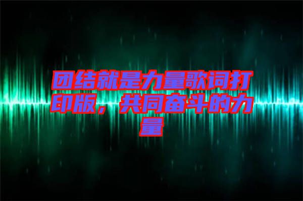 團結就是力量歌詞打印版，共同奮斗的力量