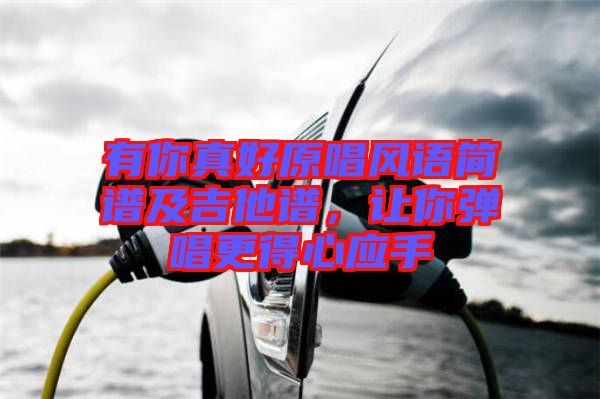 有你真好原唱風(fēng)語(yǔ)簡(jiǎn)譜及吉他譜，讓你彈唱更得心應(yīng)手