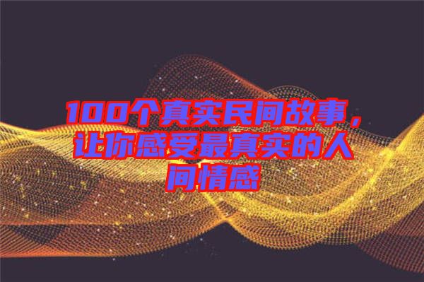 100個真實民間故事，讓你感受最真實的人間情感