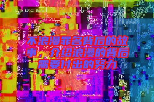 不浪漫罪名背后的故事，介紹浪漫的背后需要付出的努力