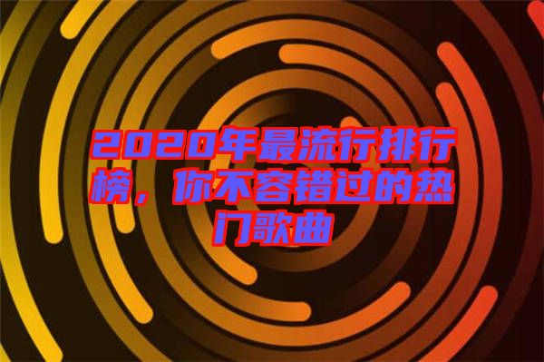 2020年最流行排行榜，你不容錯(cuò)過的熱門歌曲