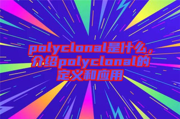 polyclonal是什么，介紹polyclonal的定義和應用