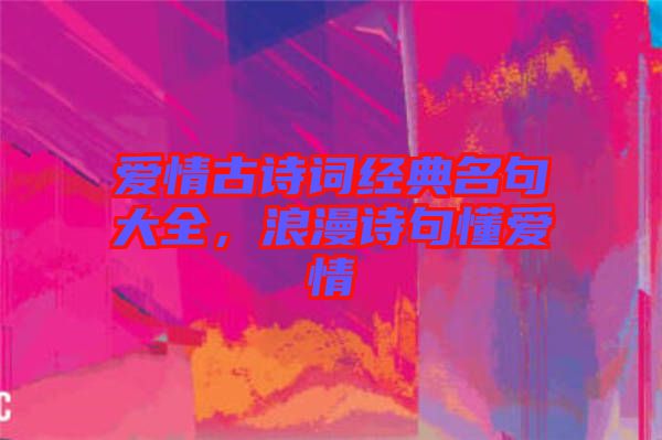 愛情古詩(shī)詞經(jīng)典名句大全，浪漫詩(shī)句懂愛情