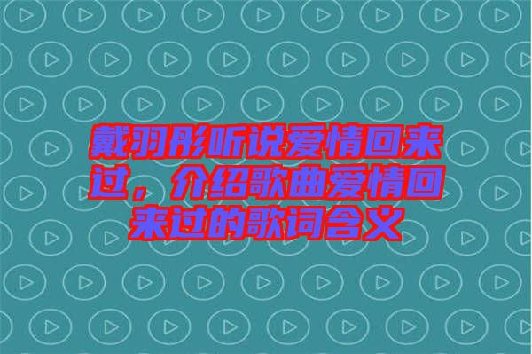 戴羽彤聽(tīng)說(shuō)愛(ài)情回來(lái)過(guò)，介紹歌曲愛(ài)情回來(lái)過(guò)的歌詞含義