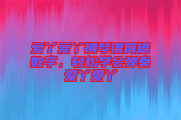 愛丫愛丫鋼琴譜簡(jiǎn)譜數(shù)字，輕松學(xué)會(huì)彈奏愛丫愛丫