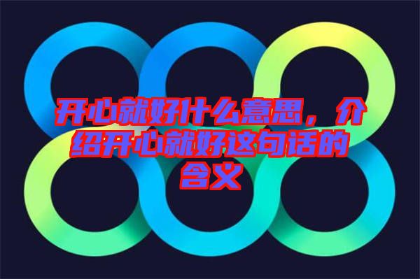 開心就好什么意思，介紹開心就好這句話的含義