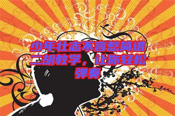 少年壯志不言愁簡譜二胡教學(xué)，讓你輕松彈奏