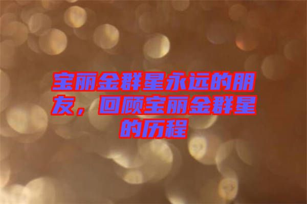 寶麗金群星永遠的朋友，回顧寶麗金群星的歷程