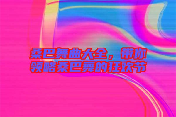 桑巴舞曲大全，帶你領略桑巴舞的狂歡節(jié)