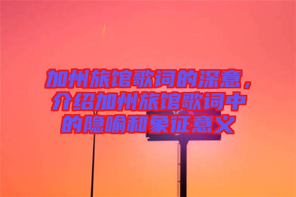 加州旅館歌詞的深意，介紹加州旅館歌詞中的隱喻和象征意義