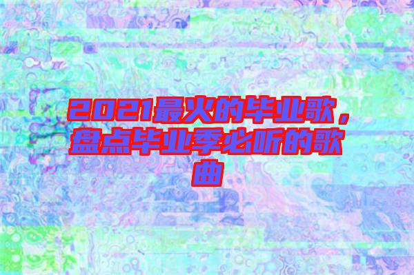 2021最火的畢業(yè)歌，盤點畢業(yè)季必聽的歌曲