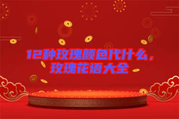 12種玫瑰顏色代什么，玫瑰花語大全