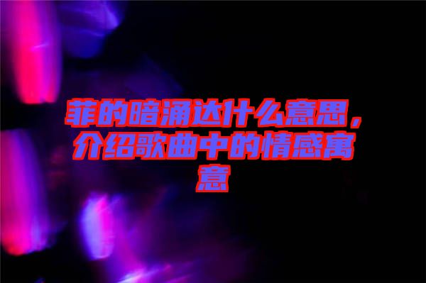 菲的暗涌達(dá)什么意思，介紹歌曲中的情感寓意