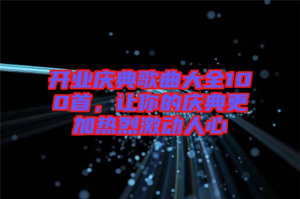 開業(yè)慶典歌曲大全100首，讓你的慶典更加熱烈激動(dòng)人心