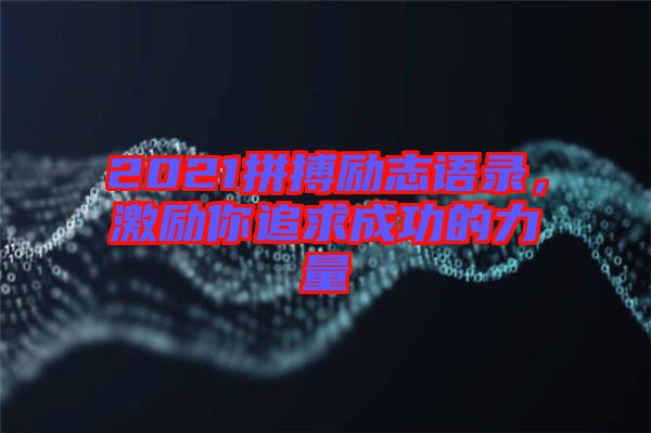 2021拼搏勵(lì)志語錄，激勵(lì)你追求成功的力量