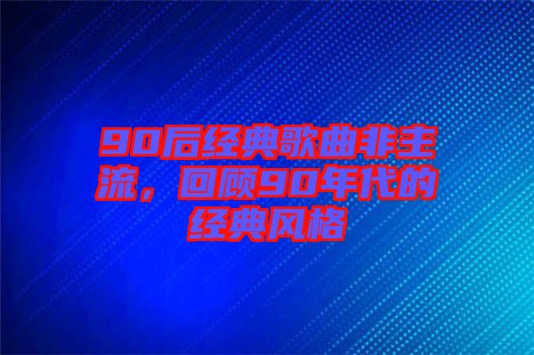 90后經典歌曲非主流，回顧90年代的經典風格