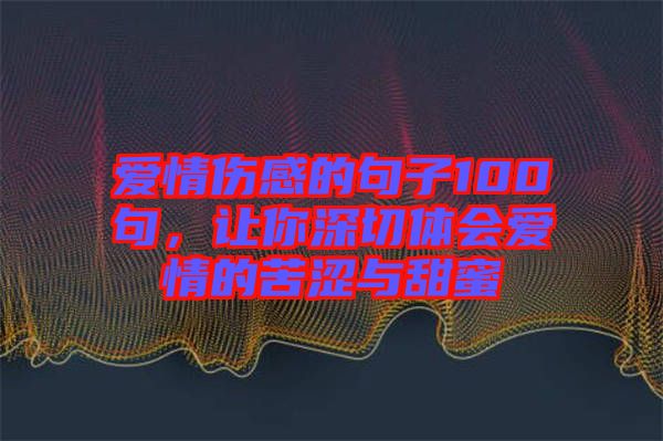 愛情傷感的句子100句，讓你深切體會愛情的苦澀與甜蜜