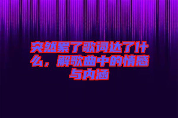 突然累了歌詞達(dá)了什么，解歌曲中的情感與內(nèi)涵