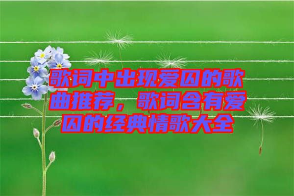 歌詞中出現(xiàn)愛(ài)囚的歌曲推薦，歌詞含有愛(ài)囚的經(jīng)典情歌大全