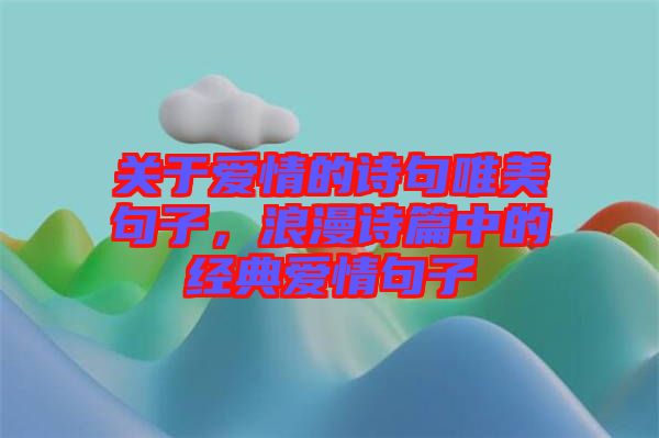 關于愛情的詩句唯美句子，浪漫詩篇中的經典愛情句子