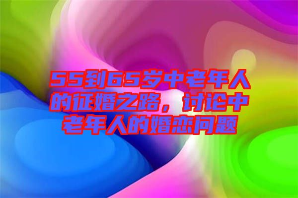 55到65歲中老年人的征婚之路，討論中老年人的婚戀問題