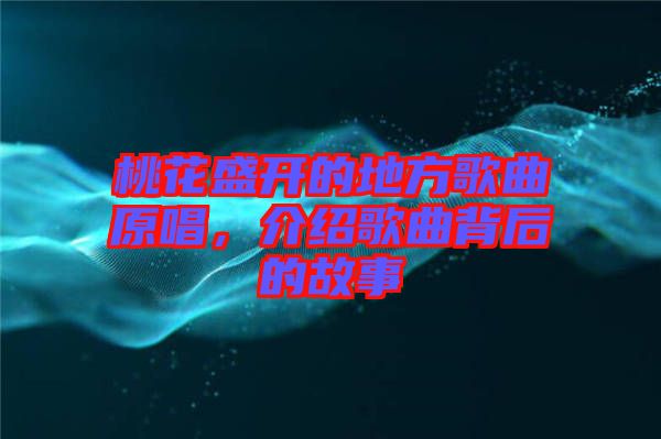 桃花盛開的地方歌曲原唱，介紹歌曲背后的故事