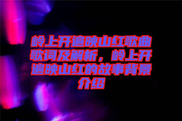 嶺上開遍映山紅歌曲歌詞及解析，嶺上開遍映山紅的故事背景介紹