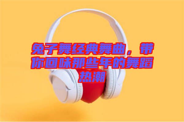 兔子舞經(jīng)典舞曲，帶你回味那些年的舞蹈熱潮