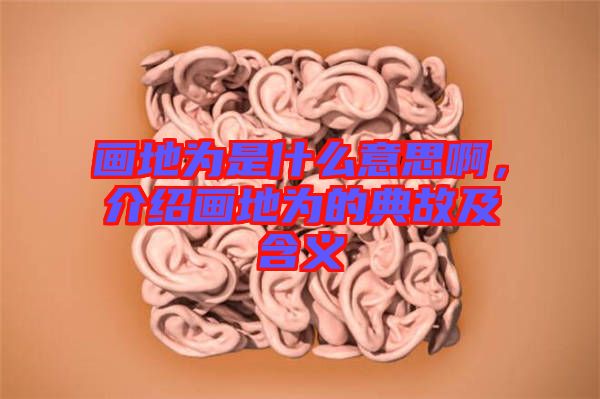 畫(huà)地為是什么意思啊，介紹畫(huà)地為的典故及含義