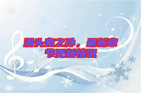 滑頭鬼之孫，最新章節(jié)更新情況