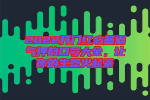 2022開門紅必備霸氣押韻口號(hào)大全，讓你的生意火起來