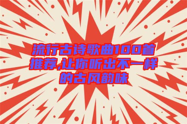 流行古詩歌曲100首推薦,讓你聽出不一樣的古風(fēng)韻味