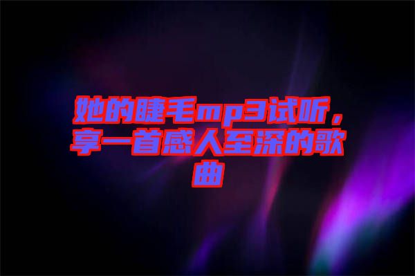 她的睫毛mp3試聽，享一首感人至深的歌曲