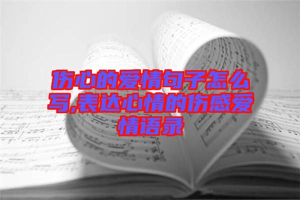 傷心的愛情句子怎么寫,表達心情的傷感愛情語錄