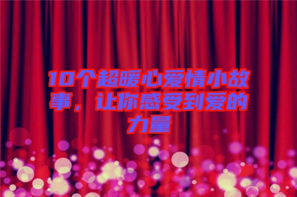 10個(gè)超暖心愛情小故事，讓你感受到愛的力量