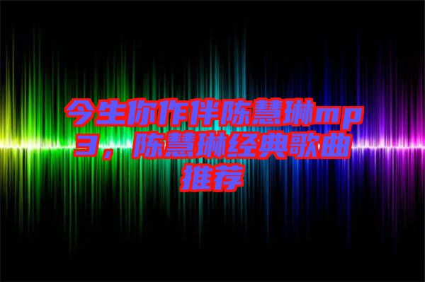 今生你作伴陳慧琳mp3，陳慧琳經(jīng)典歌曲推薦