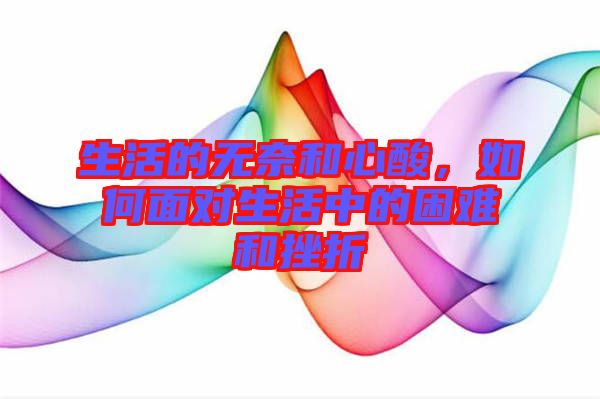 生活的無奈和心酸，如何面對(duì)生活中的困難和挫折